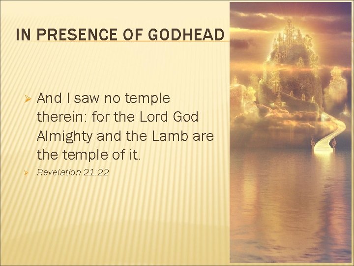 IN PRESENCE OF GODHEAD Ø Ø And I saw no temple therein: for the