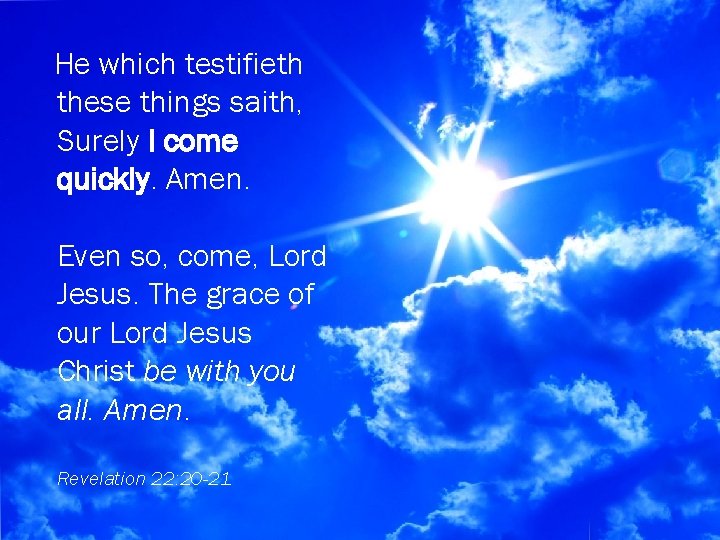 He which testifieth these things saith, Surely I come quickly. Amen. Even so, come,