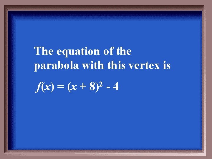 The equation of the parabola with this vertex is f(x) = (x + 8)2