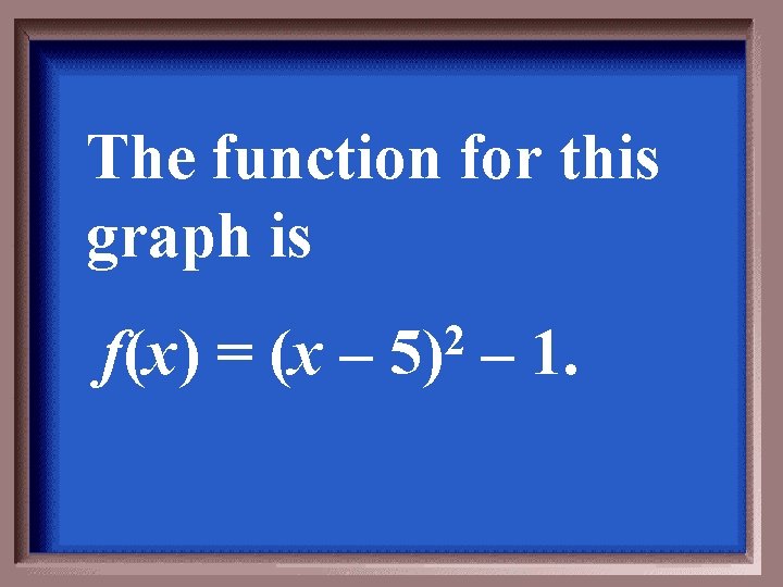 The function for this graph is f(x) = (x – 2 5) – 1.