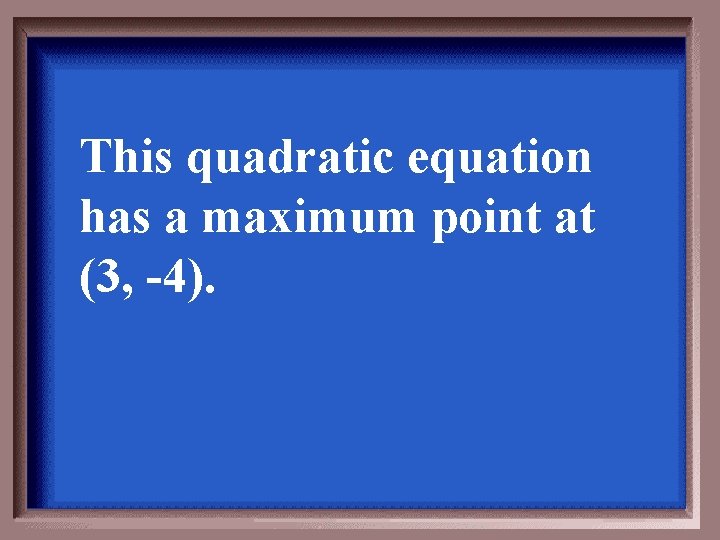 This quadratic equation has a maximum point at (3, -4). 