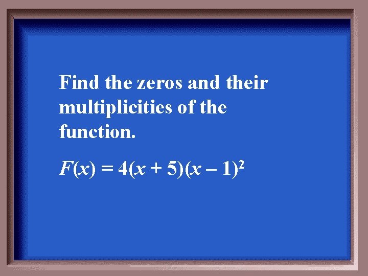 Find the zeros and their multiplicities of the function. F(x) = 4(x + 5)(x