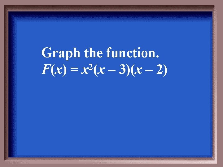 Graph the function. F(x) = x 2(x – 3)(x – 2) 