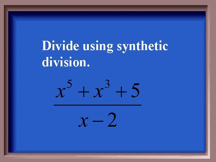 Divide using synthetic division. 