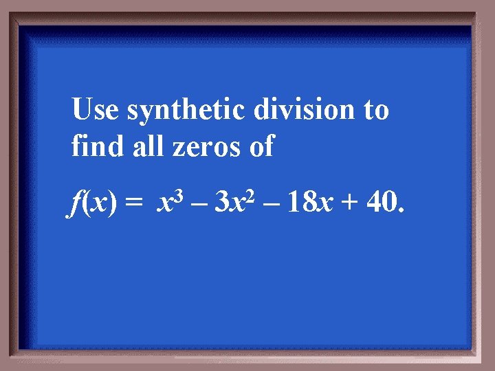 Use synthetic division to find all zeros of f(x) = 3 x – 2