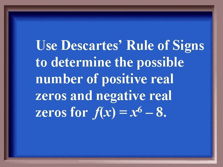 Use Descartes’ Rule of Signs to determine the possible number of positive real zeros