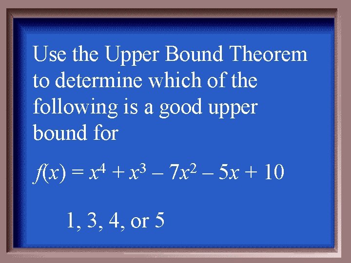 Use the Upper Bound Theorem to determine which of the following is a good