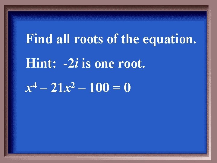 Find all roots of the equation. Hint: -2 i is one root. 4 x