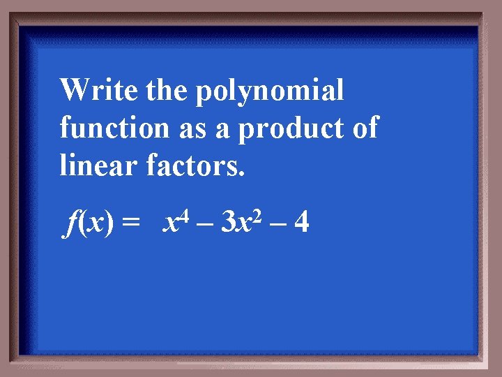 Write the polynomial function as a product of linear factors. f(x) = 4 x