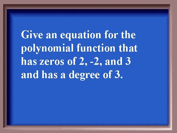 Give an equation for the polynomial function that has zeros of 2, -2, and