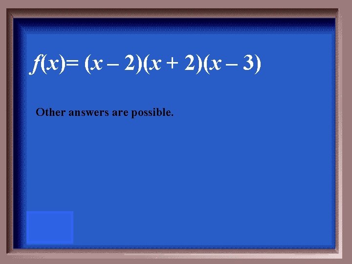 f(x)= (x – 2)(x + 2)(x – 3) Other answers are possible. 