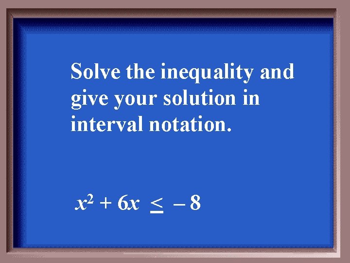 Solve the inequality and give your solution in interval notation. x 2 + 6