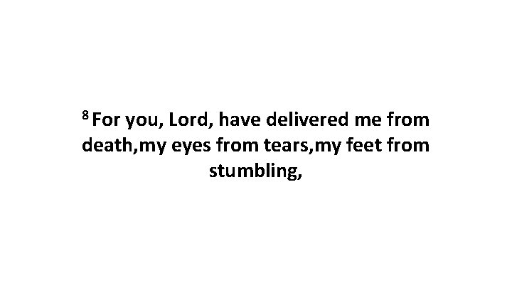 8 For you, Lord, have delivered me from death, my eyes from tears, my