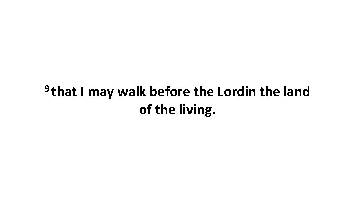 9 that I may walk before the Lordin the land of the living. 