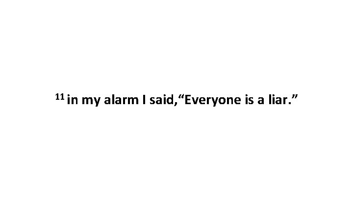 11 in my alarm I said, “Everyone is a liar. ” 