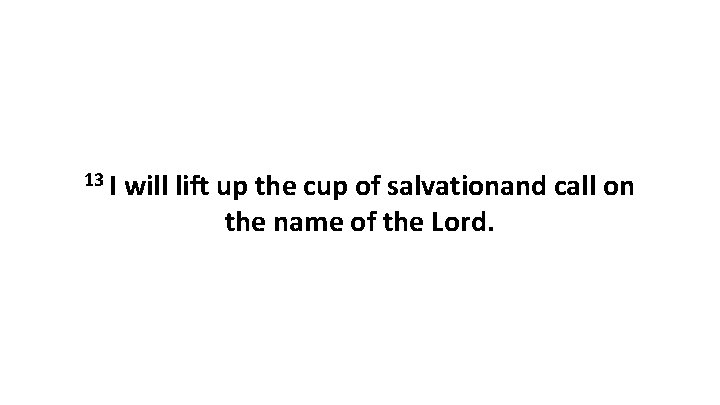 13 I will lift up the cup of salvationand call on the name of