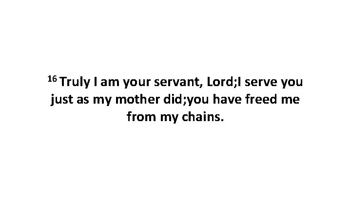 16 Truly I am your servant, Lord; I serve you just as my mother