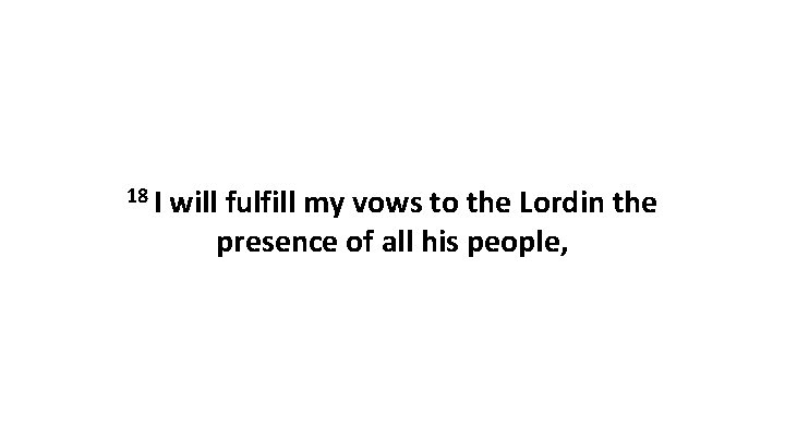 18 I will fulfill my vows to the Lordin the presence of all his
