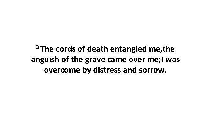 3 The cords of death entangled me, the anguish of the grave came over