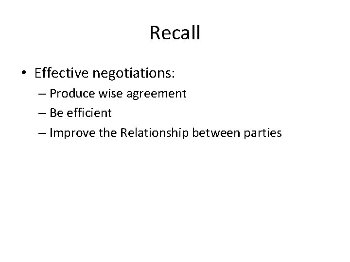 Recall • Effective negotiations: – Produce wise agreement – Be efficient – Improve the Recall • Effective negotiations: – Produce wise agreement – Be efficient – Improve the