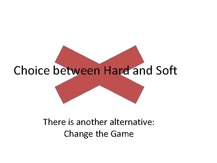 Choice between Hard and Soft There is another alternative: Change the Game Choice between Hard and Soft There is another alternative: Change the Game