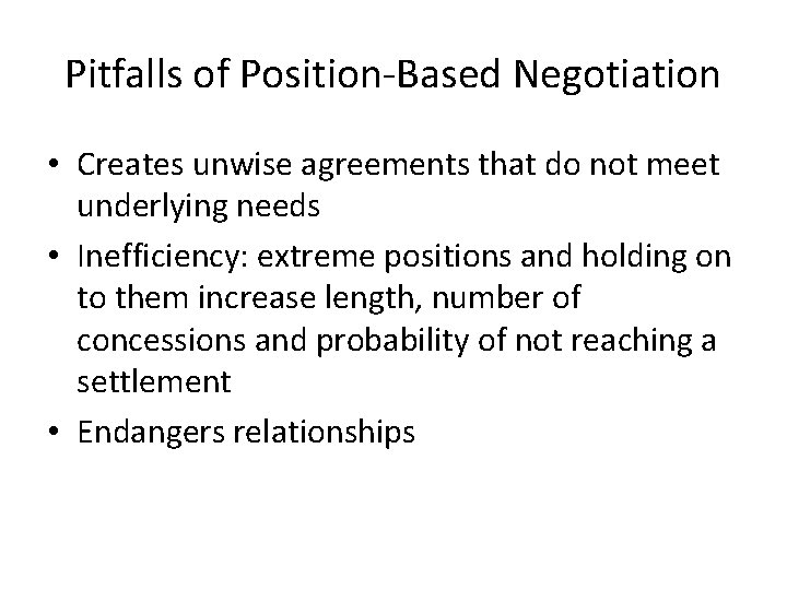 Pitfalls of Position-Based Negotiation • Creates unwise agreements that do not meet underlying needs Pitfalls of Position-Based Negotiation • Creates unwise agreements that do not meet underlying needs