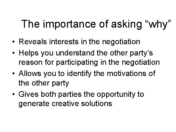 The importance of asking “why” • Reveals interests in the negotiation • Helps you The importance of asking “why” • Reveals interests in the negotiation • Helps you