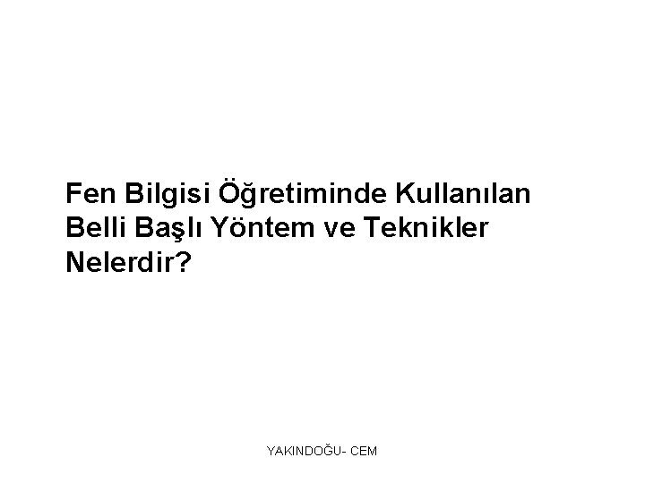 Fen Bilgisi Öğretiminde Kullanılan Belli Başlı Yöntem ve Teknikler Nelerdir? YAKINDOĞU- CEM 