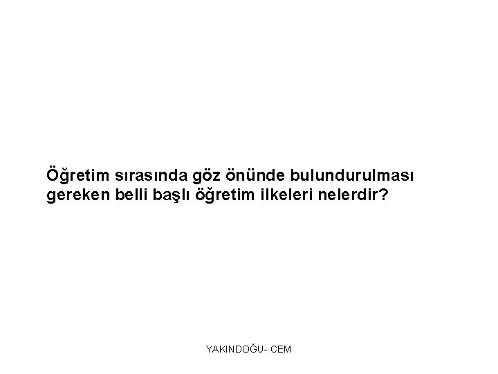 Öğretim sırasında göz önünde bulundurulması gereken belli başlı öğretim ilkeleri nelerdir? YAKINDOĞU- CEM 