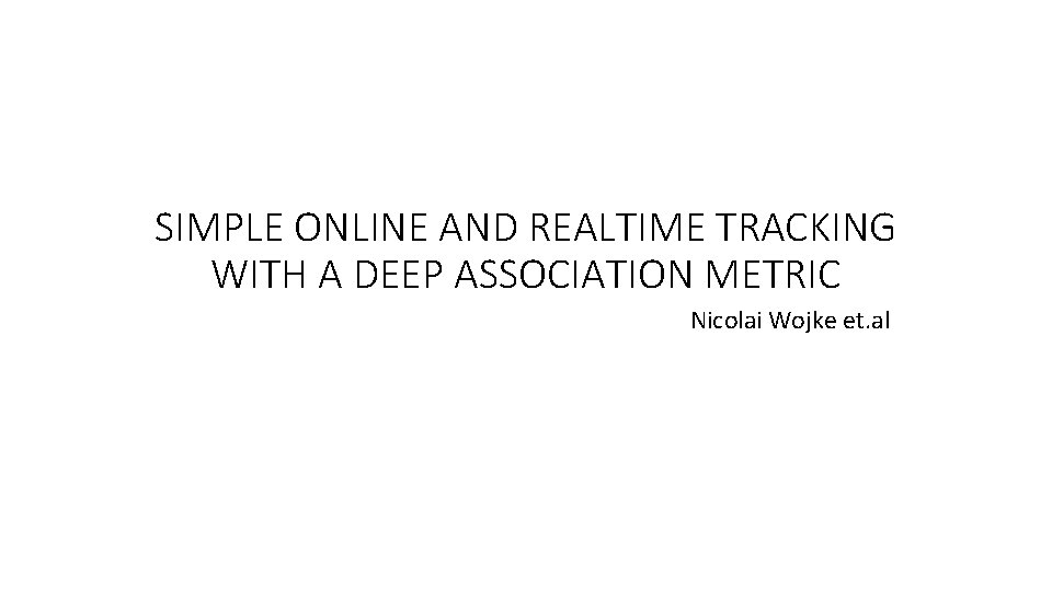 SIMPLE ONLINE AND REALTIME TRACKING WITH A DEEP ASSOCIATION METRIC Nicolai Wojke et. al