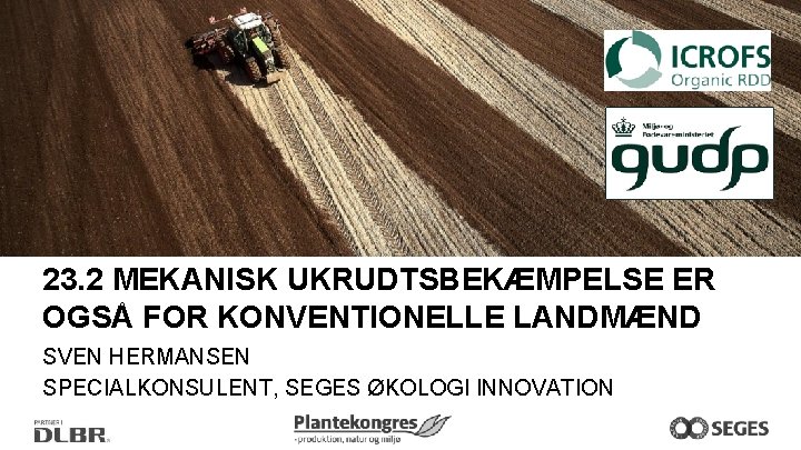 23. 2 MEKANISK UKRUDTSBEKÆMPELSE ER OGSÅ FOR KONVENTIONELLE LANDMÆND SVEN HERMANSEN SPECIALKONSULENT, SEGES ØKOLOGI