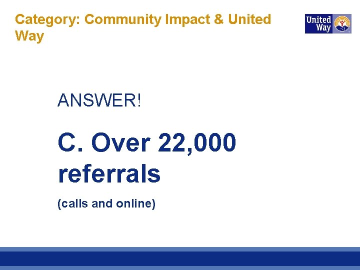 Category: Community Impact & United Way ANSWER! C. Over 22, 000 referrals (calls and