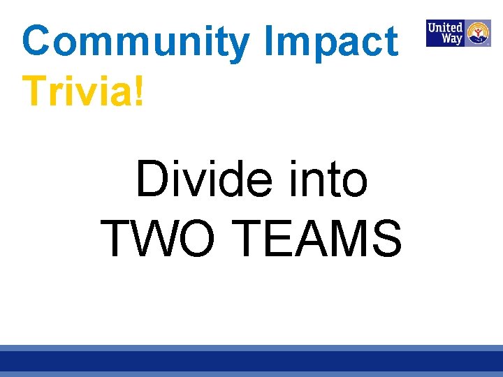 Community Impact Trivia! Divide into TWO TEAMS 