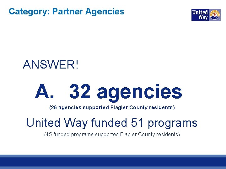 Category: Partner Agencies ANSWER! A. 32 agencies (26 agencies supported Flagler County residents) United
