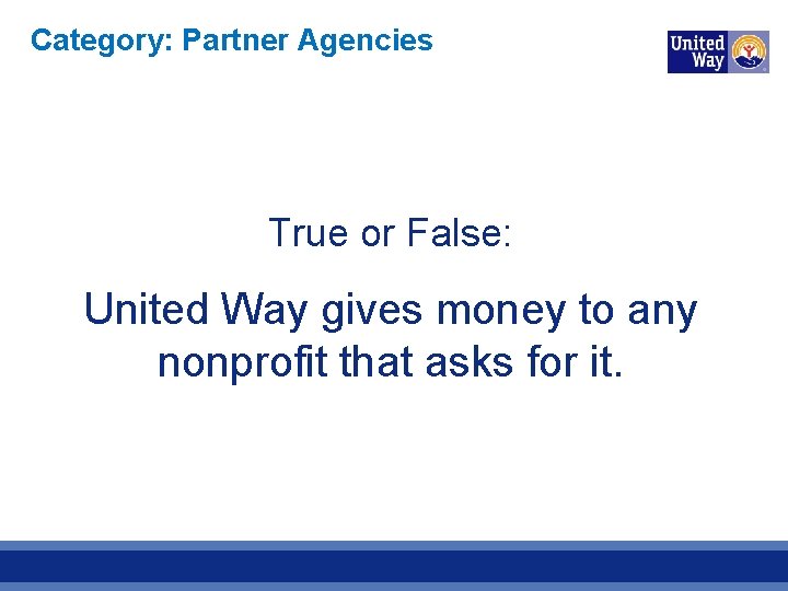 Category: Partner Agencies True or False: United Way gives money to any nonprofit that