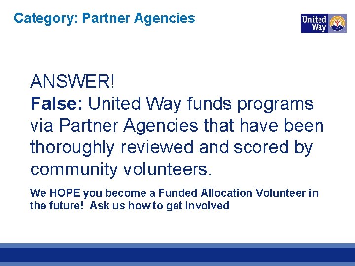 Category: Partner Agencies ANSWER! False: United Way funds programs via Partner Agencies that have