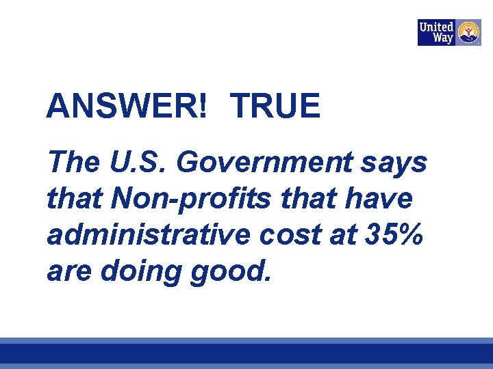 ANSWER! TRUE The U. S. Government says that Non-profits that have administrative cost at