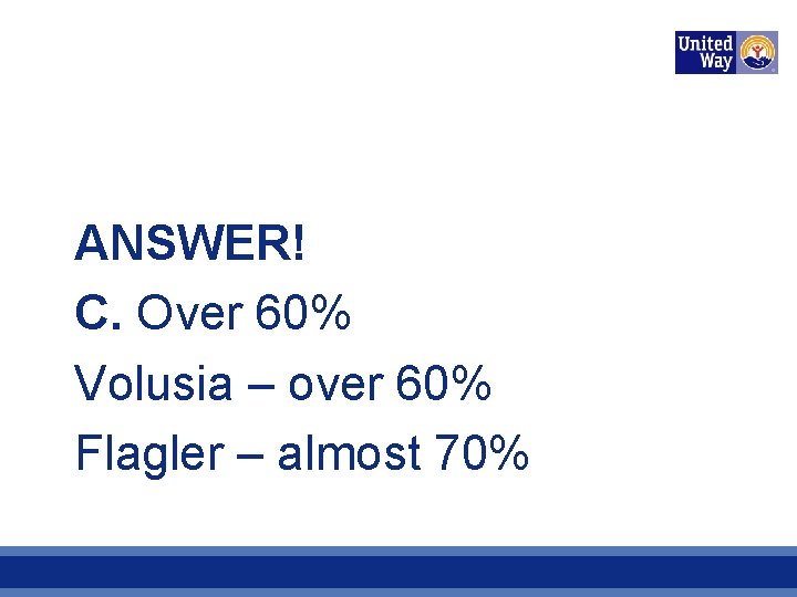 ANSWER! C. Over 60% Volusia – over 60% Flagler – almost 70% 