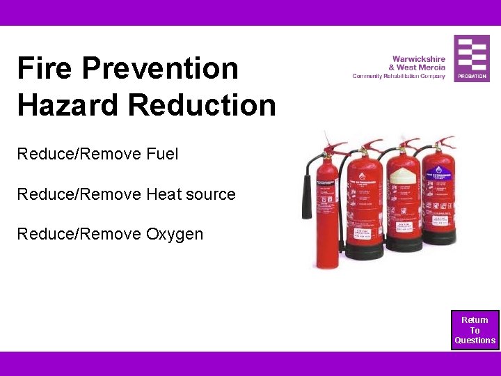 Fire Prevention Hazard Reduction Reduce/Remove Fuel Reduce/Remove Heat source Reduce/Remove Oxygen Return To Questions
