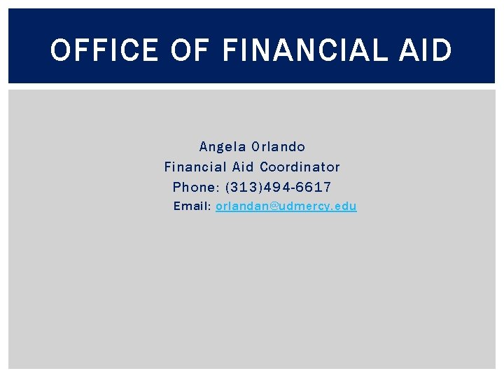 OFFICE OF FINANCIAL AID Angela Orlando Financial Aid Coordinator Phone: (313)494 -6617 Email: orlandan@udmercy.