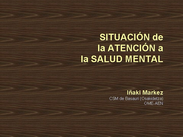 SITUACIÓN de la ATENCIÓN a la SALUD MENTAL Iñaki Markez CSM de Basauri (Osakidetza) SITUACIÓN de la ATENCIÓN a la SALUD MENTAL Iñaki Markez CSM de Basauri (Osakidetza)