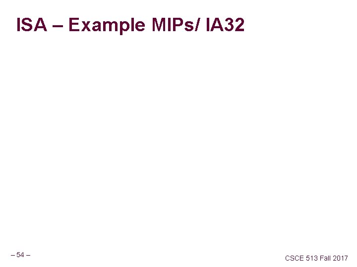 ISA – Example MIPs/ IA 32 – 54 – CSCE 513 Fall 2017 