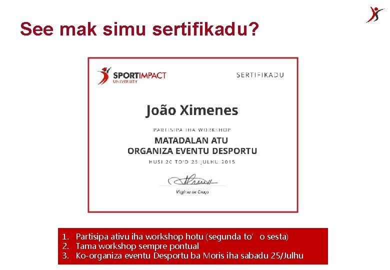 See mak simu sertifikadu? 1. Partisipa ativu iha workshop hotu (segunda to’o sesta) 2.