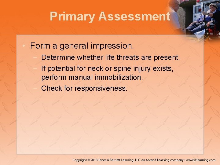 Primary Assessment • Form a general impression. − Determine whether life threats are present.