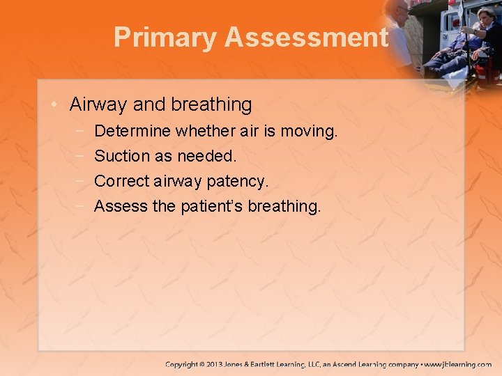 Primary Assessment • Airway and breathing − − Determine whether air is moving. Suction