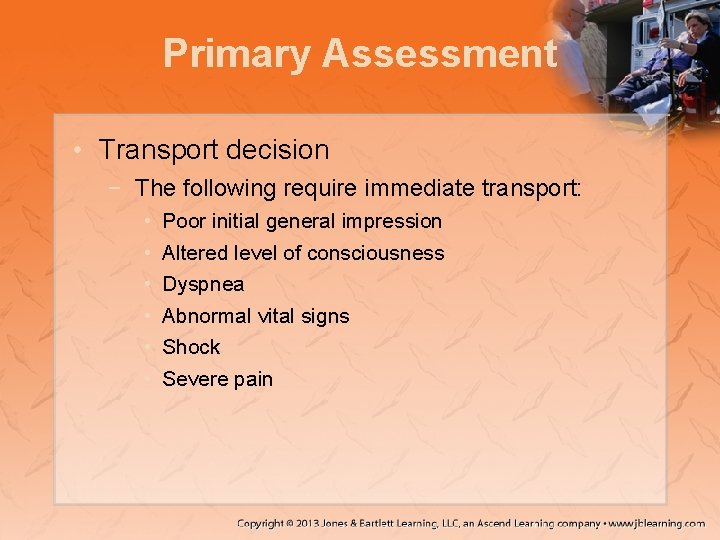 Primary Assessment • Transport decision − The following require immediate transport: • • •