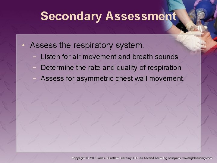 Secondary Assessment • Assess the respiratory system. − Listen for air movement and breath