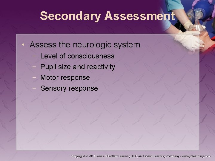 Secondary Assessment • Assess the neurologic system. − − Level of consciousness Pupil size