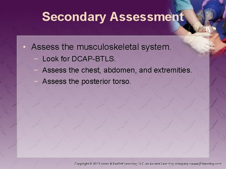 Secondary Assessment • Assess the musculoskeletal system. − Look for DCAP-BTLS. − Assess the