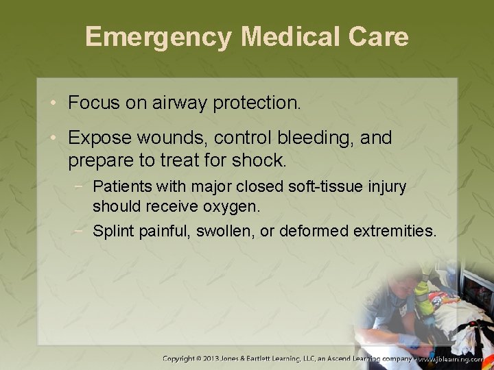 Emergency Medical Care • Focus on airway protection. • Expose wounds, control bleeding, and